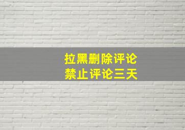 拉黑删除评论 禁止评论三天